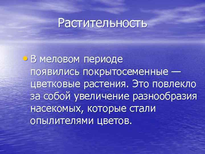 Растительность • В меловом периоде появились покрытосеменные — цветковые растения. Это повлекло за собой