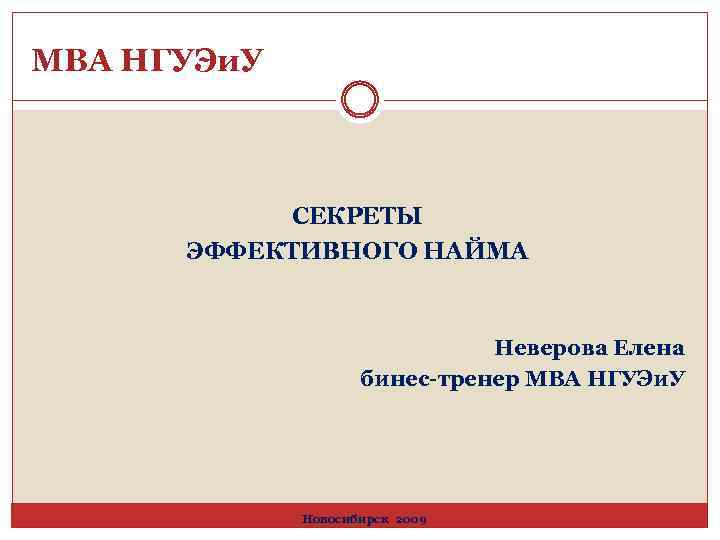 MBA НГУЭи. У СЕКРЕТЫ ЭФФЕКТИВНОГО НАЙМА Неверова Елена бинес-тренер MBA НГУЭи. У Новосибирск 2009