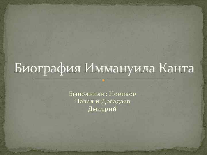Биография Иммануила Канта Выполнили: Новиков Павел и Догадаев Дмитрий 