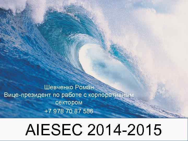 Шевченко Роман Вице-президент по работе с корпоративным сектором +7 978 70 87 586 AIESEC