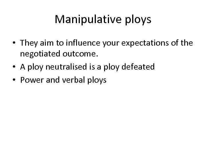 Manipulative ploys • They aim to influence your expectations of the negotiated outcome. •