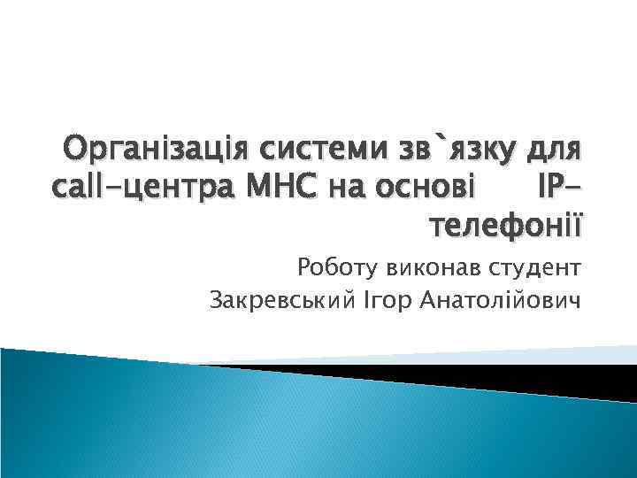 Організація системи зв`язку для call-центра МНС на основі IPтелефонії Роботу виконав студент Закревський Ігор