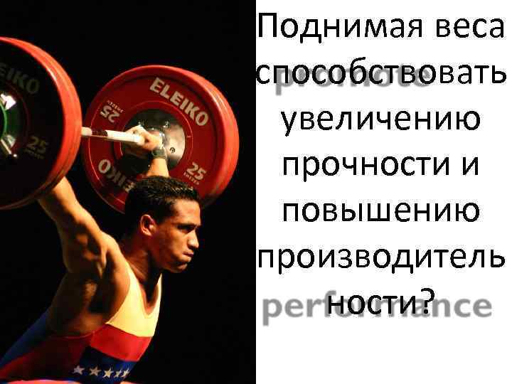 Поднимая веса способствовать увеличению прочности и повышению производитель ности? 