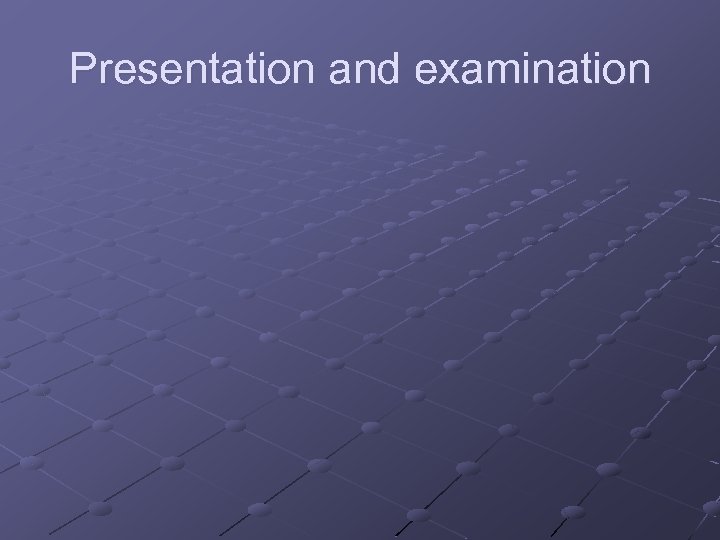 Presentation and examination 