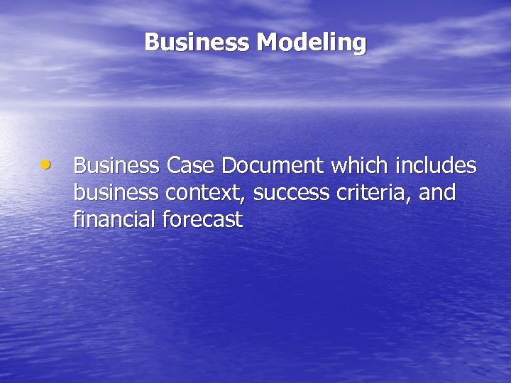 Business Modeling • Business Case Document which includes business context, success criteria, and financial