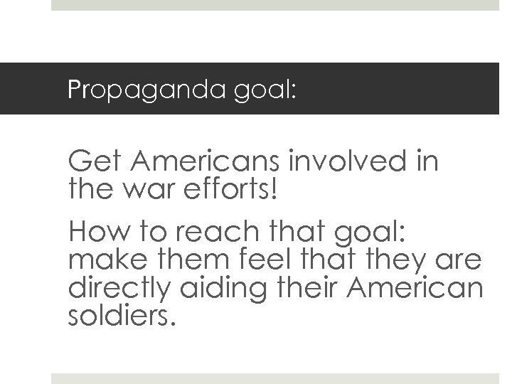 Propaganda goal: Get Americans involved in the war efforts! How to reach that goal: