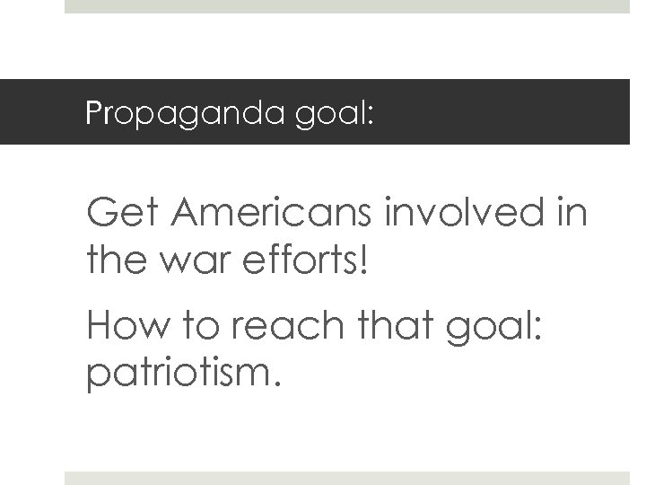 Propaganda goal: Get Americans involved in the war efforts! How to reach that goal: