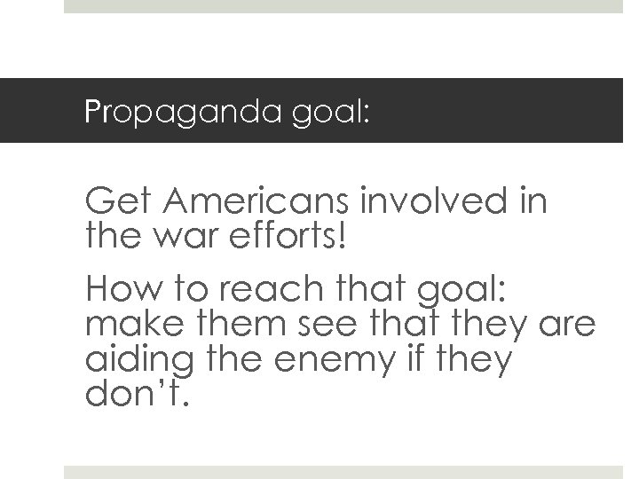 Propaganda goal: Get Americans involved in the war efforts! How to reach that goal: