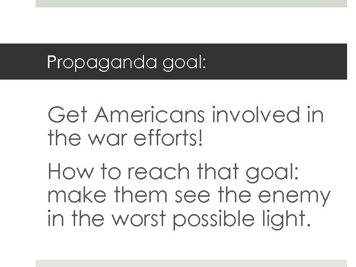 Propaganda goal: Get Americans involved in the war efforts! How to reach that goal: