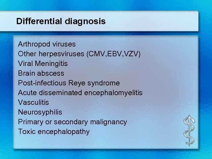 Differential diagnosis Arthropod viruses Other herpesviruses (CMV, EBV, VZV) Viral Meningitis Brain abscess Post-infectious