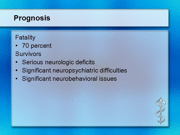 Prognosis Fatality • 70 percent Survivors • Serious neurologic deficits • Significant neuropsychiatric difficulties