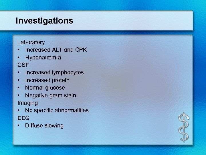 Investigations Laboratory • Increased ALT and CPK • Hyponatremia CSF • Increased lymphocytes •