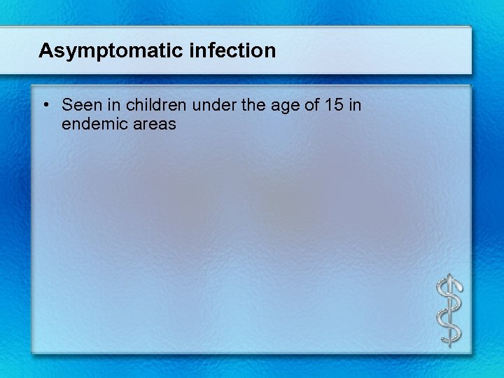 Asymptomatic infection • Seen in children under the age of 15 in endemic areas