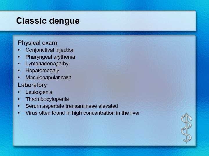 Classic dengue Physical exam • • • Conjunctival injection Pharyngeal erythema Lymphadenopathy Hepatomegaly Maculopapular