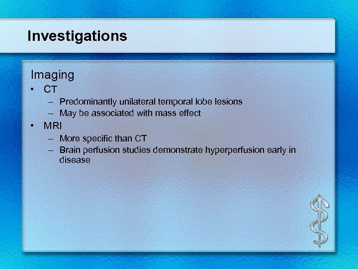 Investigations Imaging • CT – Predominantly unilateral temporal lobe lesions – May be associated