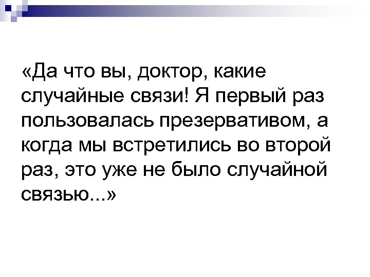  «Да что вы, доктор, какие случайные связи! Я первый раз пользовалась презервативом, а