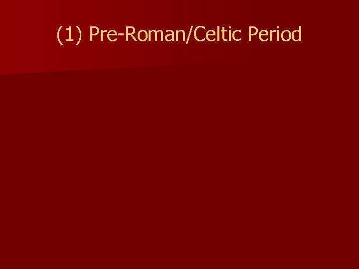 (1) Pre-Roman/Celtic Period 