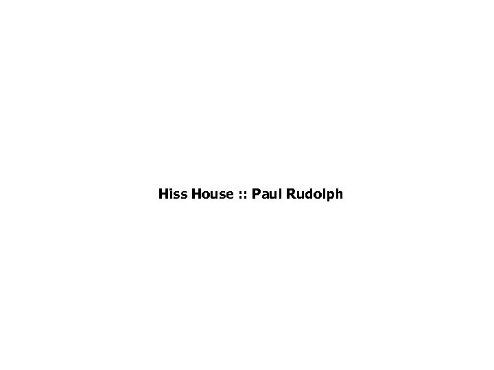 Hiss House : : Paul Rudolph 