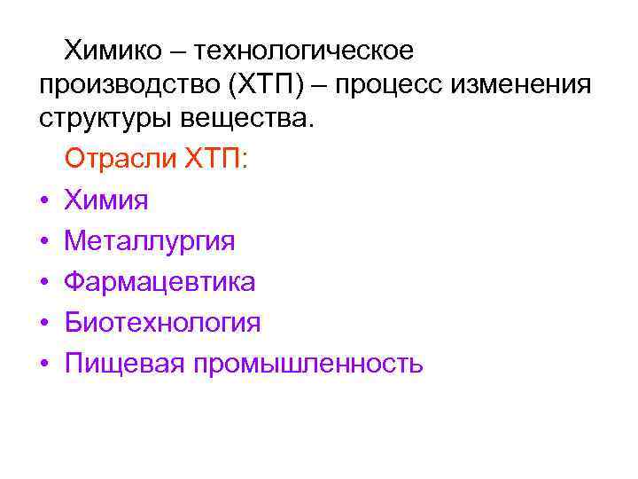 Химико – технологическое производство (ХТП) – процесс изменения структуры вещества. Отрасли ХТП: • Химия