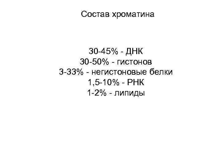 Состав хроматина 30 -45% - ДНК 30 -50% - гистонов 3 -33% - негистоновые