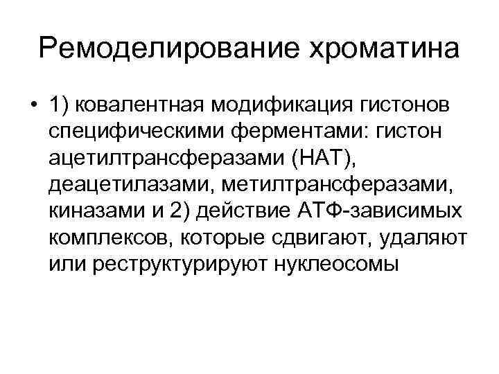 Ремоделирование хроматина • 1) ковалентная модификация гистонов специфическими ферментами: гистон ацетилтрансферазами (HAT), деацетилазами, метилтрансферазами,