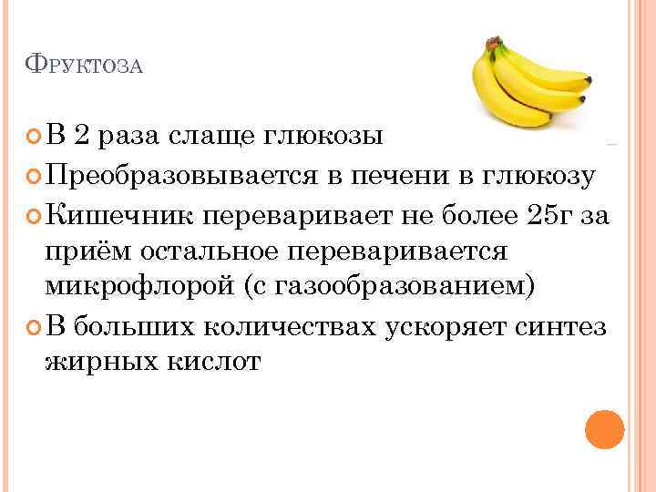 ФРУКТОЗА В 2 раза слаще глюкозы Преобразовывается в печени в глюкозу Кишечник переваривает не