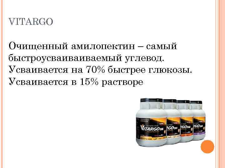 VITARGO Очищенный амилопектин – самый быстроусваиваиваемый углевод. Усваивается на 70% быстрее глюкозы. Усваивается в