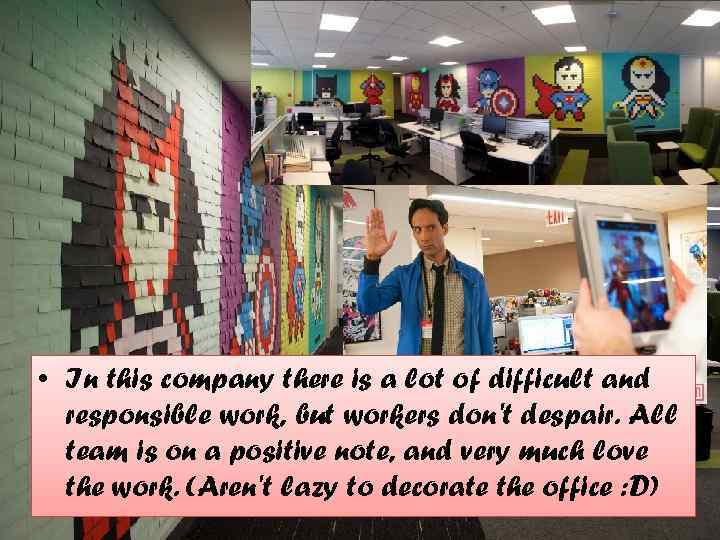  • In this company there is a lot of difficult and responsible work,