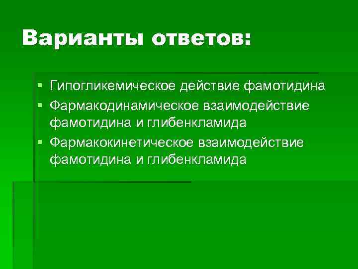 Варианты ответов: § Гипогликемическое действие фамотидина § Фармакодинамическое взаимодействие фамотидина и глибенкламида § Фармакокинетическое