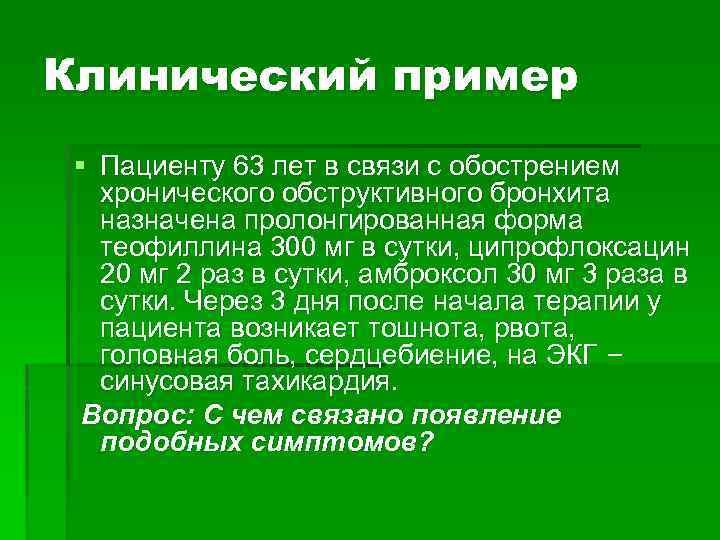 Клинический пример § Пациенту 63 лет в связи с обострением хронического обструктивного бронхита назначена