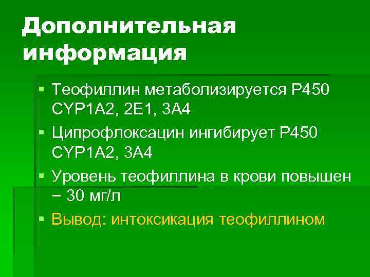 Дополнительная информация § Теофиллин метаболизируется Р 450 СYP 1 А 2, 2 Е 1,