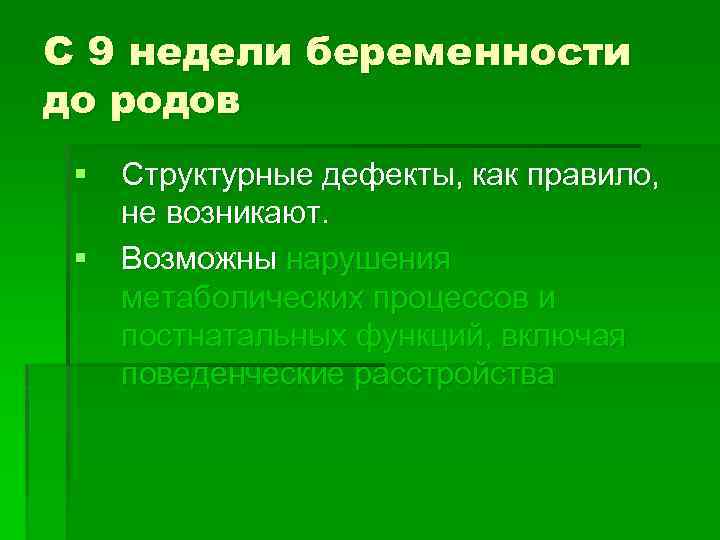 С 9 недели беременности до родов § Структурные дефекты, как правило, не возникают. §