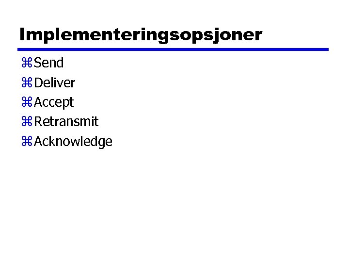 Implementeringsopsjoner z Send z Deliver z Accept z Retransmit z Acknowledge 