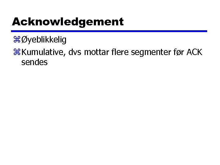 Acknowledgement z Øyeblikkelig z Kumulative, dvs mottar flere segmenter før ACK sendes 