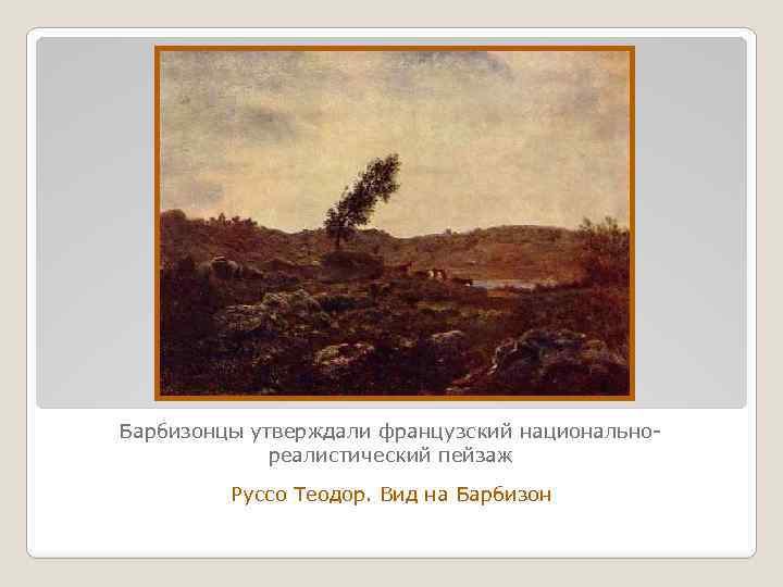 Барбизонцы утверждали французский национальнореалистический пейзаж Руссо Теодор. Вид на Барбизон 