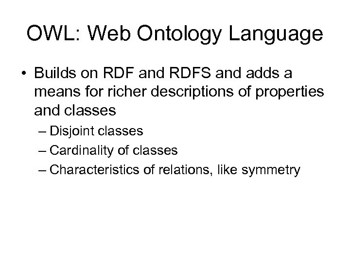 OWL: Web Ontology Language • Builds on RDF and RDFS and adds a means