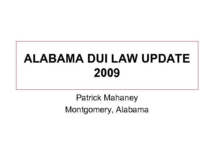 ALABAMA DUI LAW UPDATE 2009 Patrick Mahaney Montgomery, Alabama 