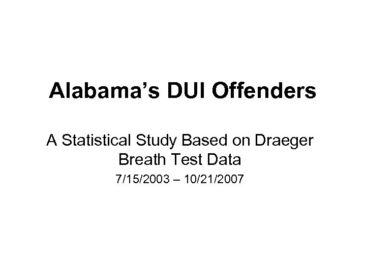 Alabama’s DUI Offenders A Statistical Study Based on Draeger Breath Test Data 7/15/2003 –