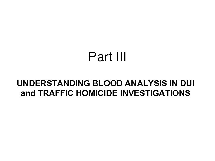 Part III UNDERSTANDING BLOOD ANALYSIS IN DUI and TRAFFIC HOMICIDE INVESTIGATIONS 