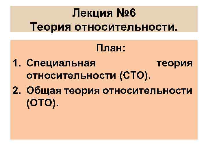 Лекция № 6 Теория относительности. План: 1. Специальная теория относительности (СТО). 2. Общая теория