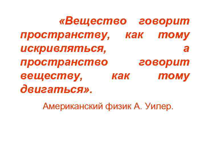  «Вещество говорит пространству, как тому искривляться, а пространство говорит веществу, как тому двигаться»