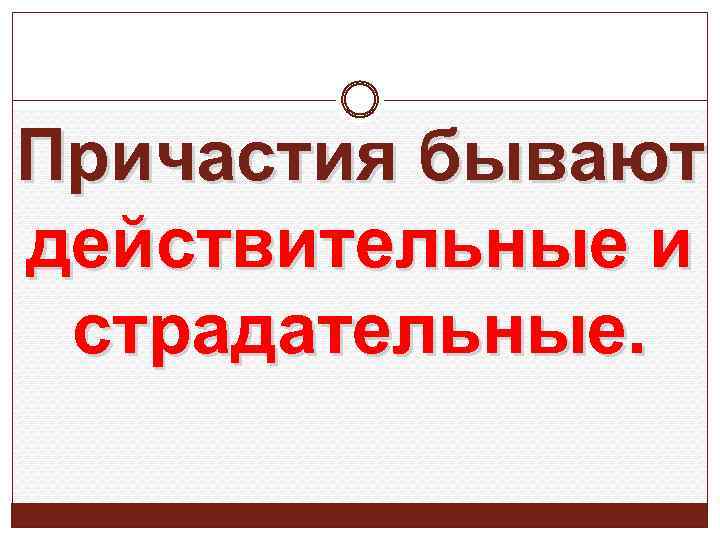  Причастия бывают действительные и страдательные. 