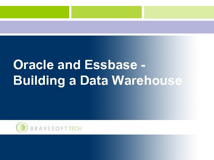 Oracle and Essbase Building a Data Warehouse © Copyright 2006 www. bravesoft. com 1