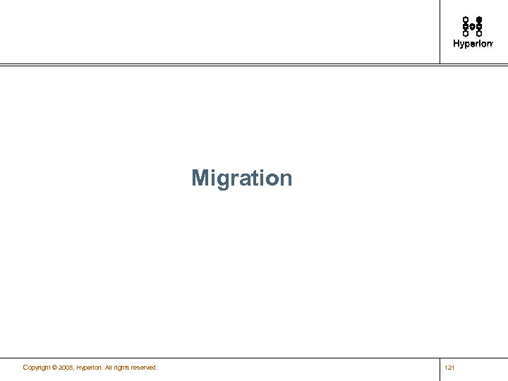 Migration Copyright © 2005, Hyperion. All rights reserved. 121 