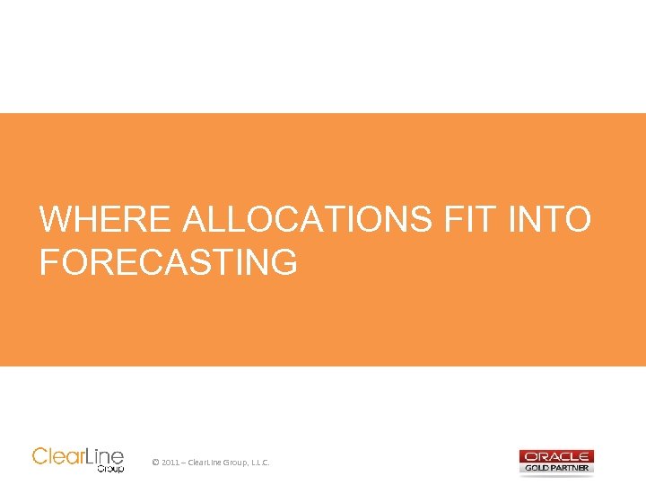 WHERE ALLOCATIONS FIT INTO FORECASTING © 2011 – Clear. Line Group, L. L. C.