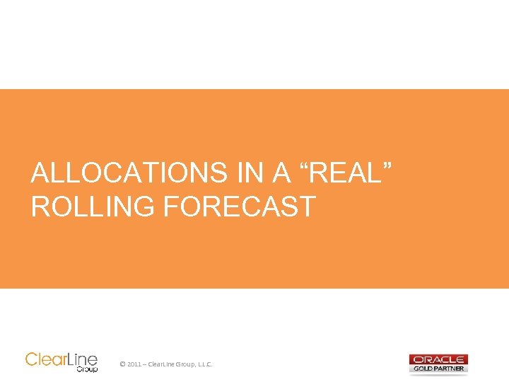 ALLOCATIONS IN A “REAL” ROLLING FORECAST © 2011 – Clear. Line Group, L. L.