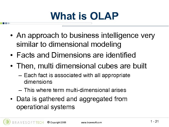 What is OLAP • An approach to business intelligence very similar to dimensional modeling