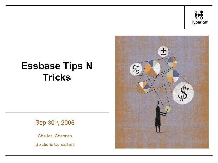 Essbase Tips N Tricks Sep 30 th, 2005 Charles Chatman Solutions Consultant 