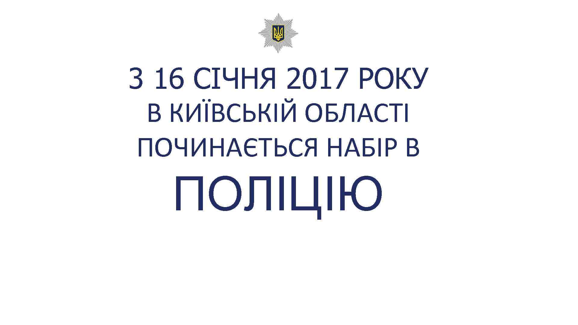 3 16 СІЧНЯ 2017 РОКУ В КИЇВСЬКІЙ ОБЛАСТІ ПОЧИНАЄТЬСЯ НАБІР В ПОЛІЦІЮ 