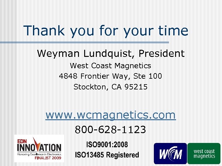 Thank you for your time Weyman Lundquist, President West Coast Magnetics 4848 Frontier Way,